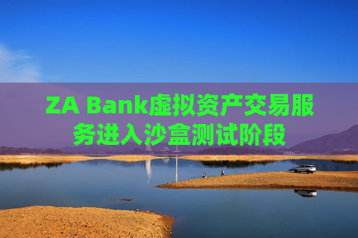 ZA Bank虚拟资产交易服务进入沙盒测试阶段