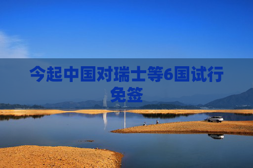 今起中国对瑞士等6国试行免签