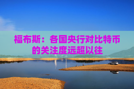 福布斯：各国央行对比特币的关注度远超以往