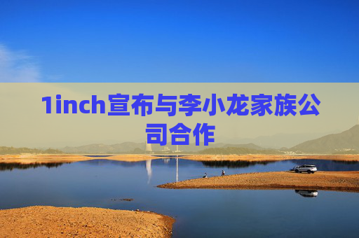 1inch宣布与李小龙家族公司合作