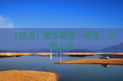 【观点】南华期货：苹果：小幅上涨