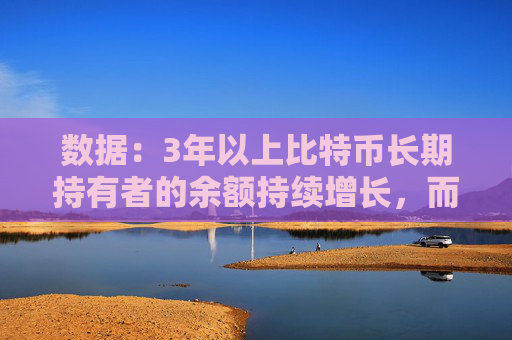 数据：3年以上比特币长期持有者的余额持续增长，而待开采数量持续下降