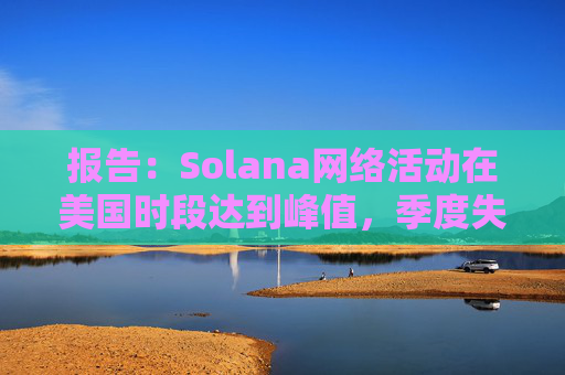 报告：Solana网络活动在美国时段达到峰值，季度失败交易费用占比降至26%