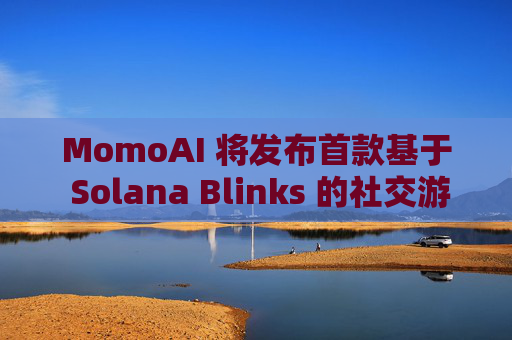 MomoAI 将发布首款基于 Solana Blinks 的社交游戏