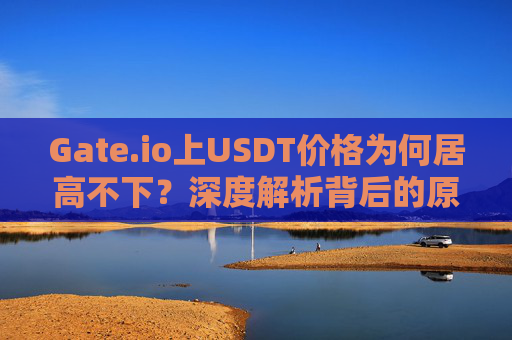 Gate.io上USDT价格为何居高不下？深度解析背后的原因与影响