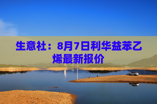 生意社：8月7日利华益苯乙烯最新报价