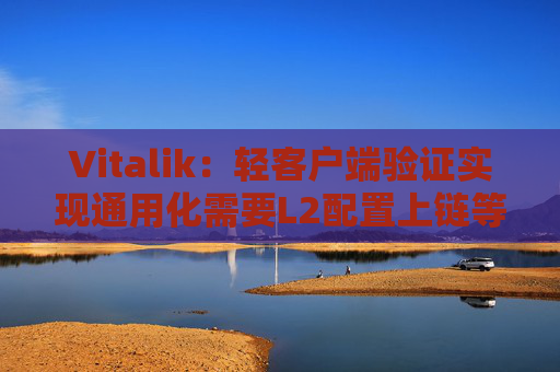 Vitalik：轻客户端验证实现通用化需要L2配置上链等步骤