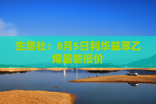 生意社：8月5日利华益苯乙烯最新报价