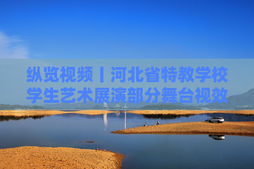 纵览视频丨河北省特教学校学生艺术展演部分舞台视效为特教学生作品