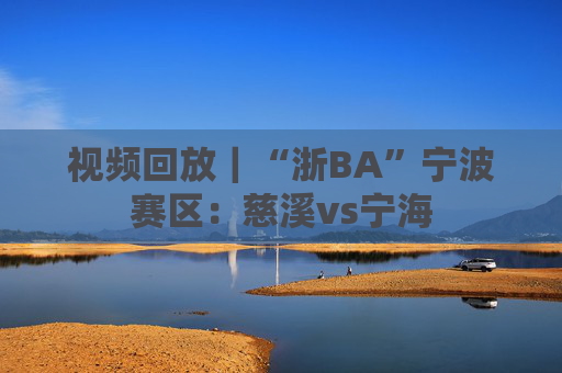 视频回放｜“浙BA”宁波赛区：慈溪vs宁海