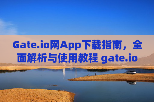 Gate.io网App下载指南，全面解析与使用教程 gate.io网App下载