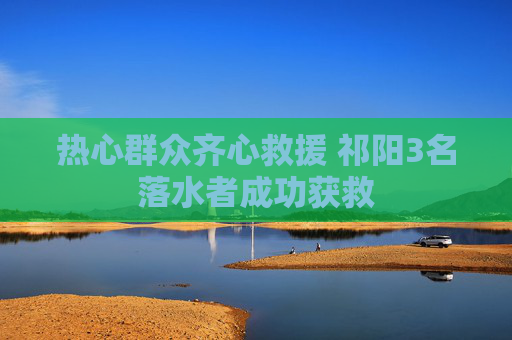热心群众齐心救援 祁阳3名落水者成功获救