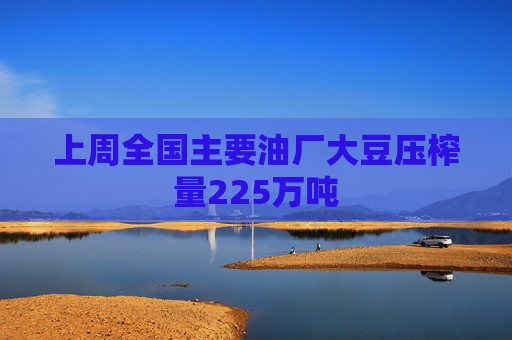 上周全国主要油厂大豆压榨量225万吨