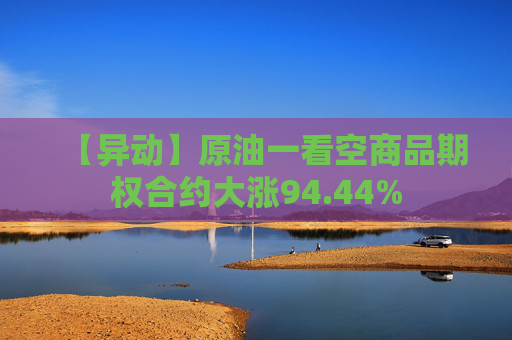 【异动】原油一看空商品期权合约大涨94.44%