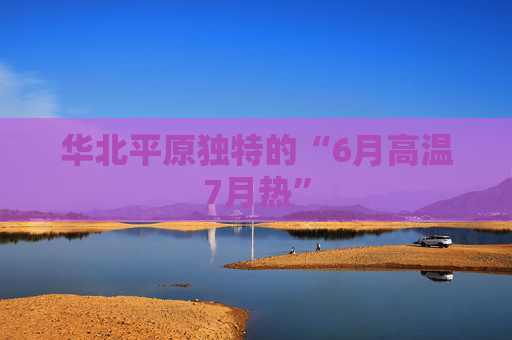 华北平原独特的“6月高温7月热”