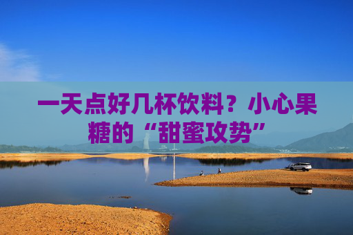 一天点好几杯饮料？小心果糖的“甜蜜攻势”