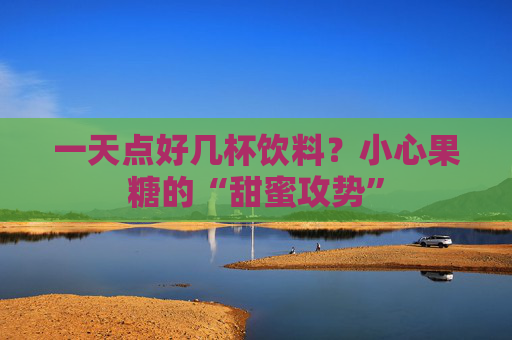 一天点好几杯饮料？小心果糖的“甜蜜攻势”