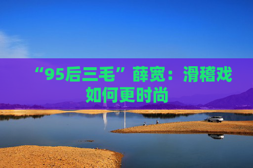 “95后三毛”薛宽：滑稽戏如何更时尚