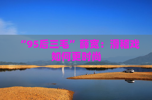 “95后三毛”薛宽：滑稽戏如何更时尚
