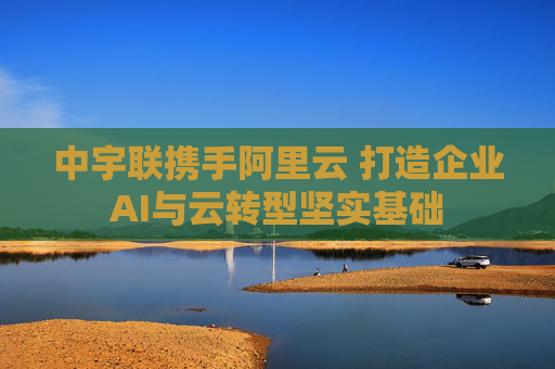 中宇联携手阿里云 打造企业AI与云转型坚实基础