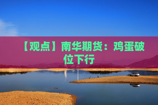 【观点】南华期货：鸡蛋破位下行
