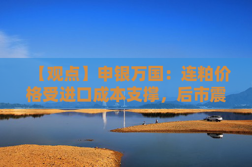 【观点】申银万国：连粕价格受进口成本支撑，后市震荡收涨