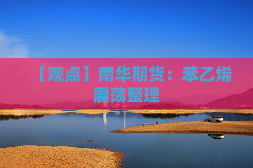 【观点】南华期货：苯乙烯震荡整理
