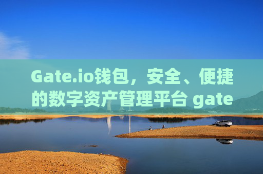 Gate.io钱包，安全、便捷的数字资产管理平台 gate.io有钱包