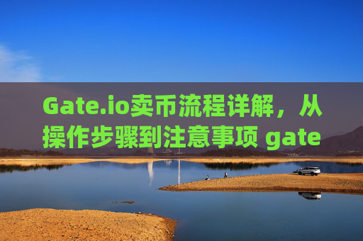 Gate.io卖币流程详解，从操作步骤到注意事项 gate.io卖币流程