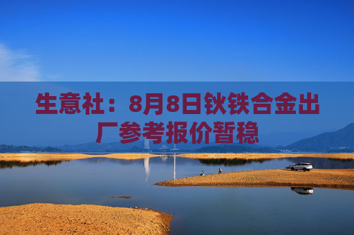 生意社：8月8日钬铁合金出厂参考报价暂稳