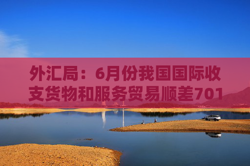 外汇局：6月份我国国际收支货物和服务贸易顺差701亿美元