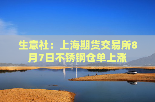 生意社：上海期货交易所8月7日不锈钢仓单上涨