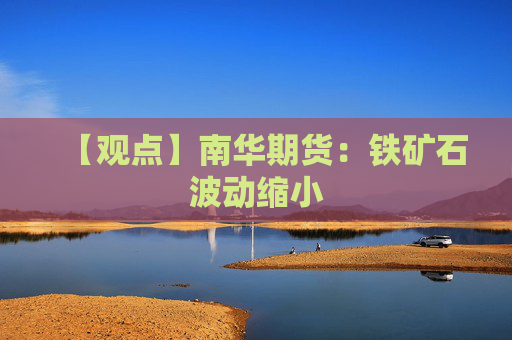 【观点】南华期货：铁矿石波动缩小