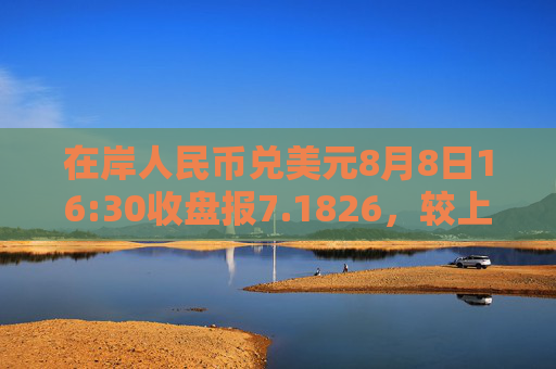 在岸人民币兑美元8月8日16:30收盘报7.1826，较上一交易日下跌49点
