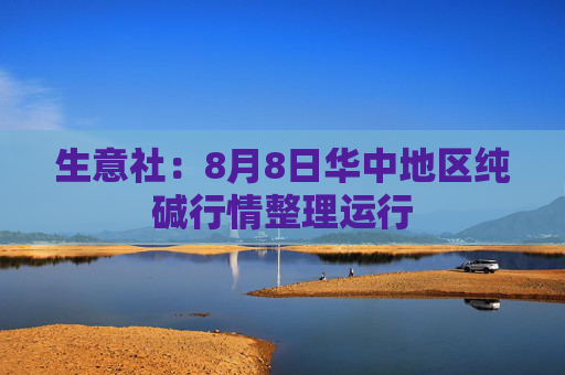 生意社：8月8日华中地区纯碱行情整理运行