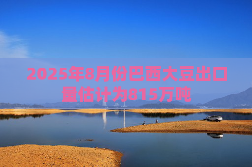 2025年8月份巴西大豆出口量估计为815万吨