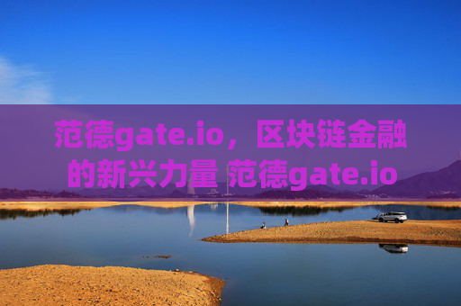 范德gate.io，区块链金融的新兴力量 范德gate.io