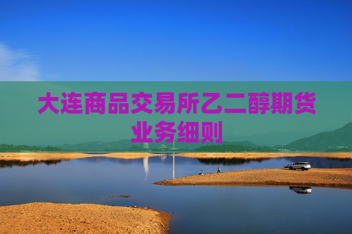 大连商品交易所乙二醇期货业务细则