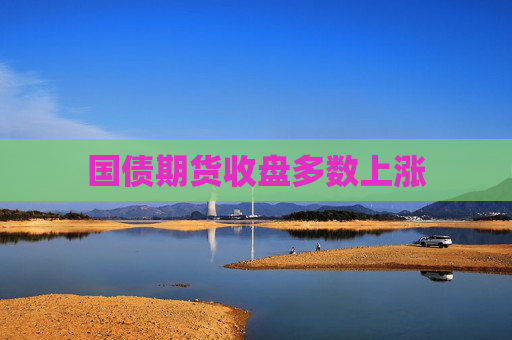 国债期货收盘多数上涨