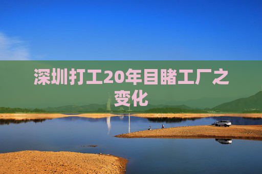 深圳打工20年目睹工厂之变化