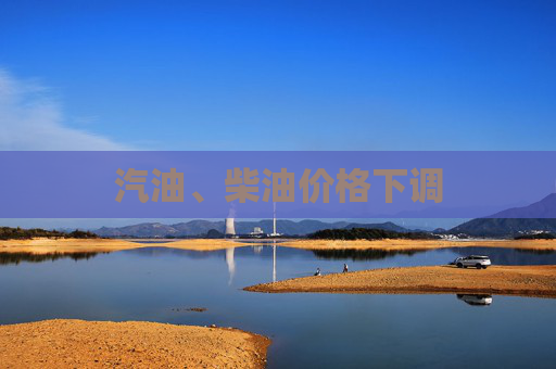 汽油、柴油价格下调