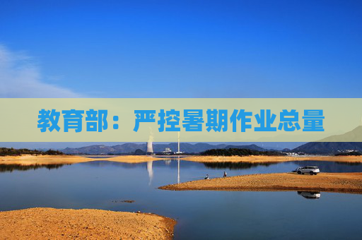 教育部：严控暑期作业总量