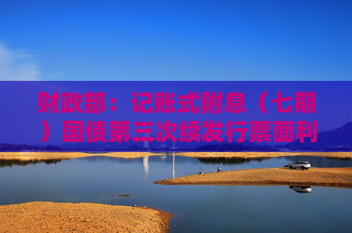 财政部：记账式附息（七期）国债第三次续发行票面利率1.79%