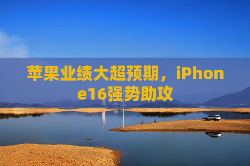 苹果业绩大超预期，iPhone16强势助攻