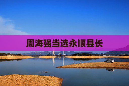 周海强当选永顺县长