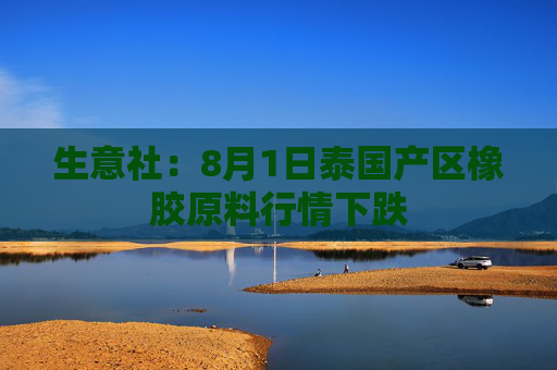 生意社：8月1日泰国产区橡胶原料行情下跌