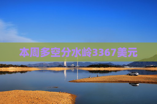 本周多空分水岭3367美元