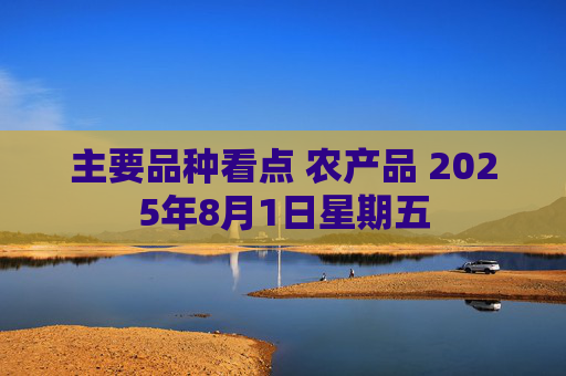 主要品种看点 农产品 2025年8月1日星期五