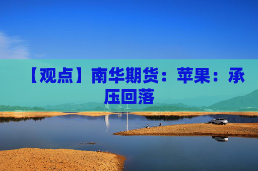 【观点】南华期货：苹果：承压回落