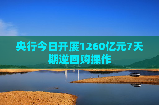 央行今日开展1260亿元7天期逆回购操作